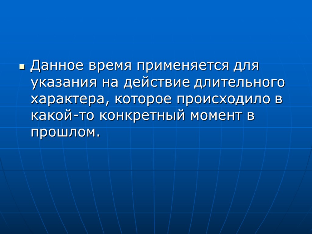 Данное время применяется для указания на действие длительного характера, которое происходило в какой-то конкретный